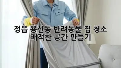 🐶🐱 정읍 용산동 반려동물 집 청소, 쾌적한 공간 만들기 ✨